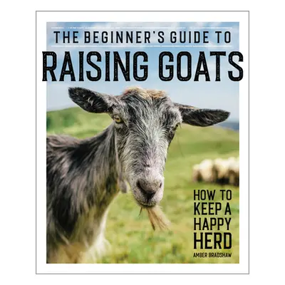 "The Beginner's Guide to Raising Goats: How to Keep a Happy Herd" - "" ("Bradshaw Amber")(Paperb