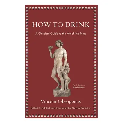 "How to Drink: A Classical Guide to the Art of Imbibing" - "" ("Obsopoeus Vincent")(Pevná vazba)