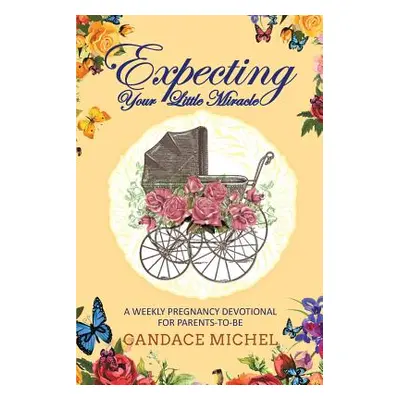 "Expecting Your Little Miracle: A weekly pregnancy devotional for parents to be!" - "" ("Michel 