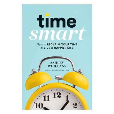 "Time Smart: How to Reclaim Your Time and Live a Happier Life" - "" ("Whillans Ashley")(Pevná va