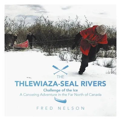 "The Thlewiaza-Seal Rivers: Challenge of the Ice" - "" ("Nelson Fred")(Paperback)