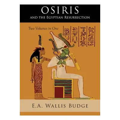 "Osiris and the Egyptian Resurrection: Two Volumes Bound in One" - "" ("Budge E. a. Wallis")(Pap