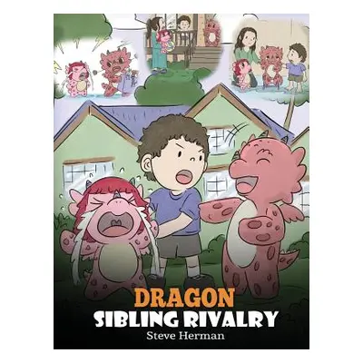 "Dragon Sibling Rivalry: Help Your Dragons Get Along. A Cute Children Stories to Teach Kids Abou