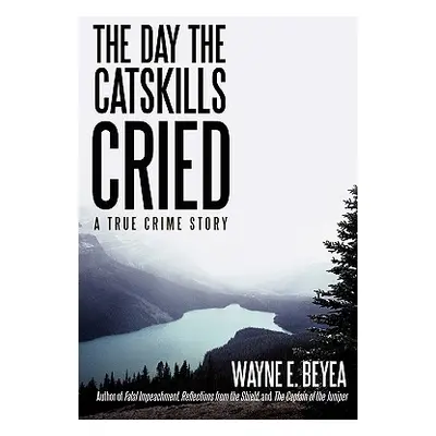 "The Day the Catskills Cried: A True Crime Story" - "" ("Beyea Wayne E.")(Paperback)