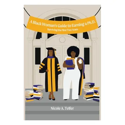 "A Black Woman's Guide to Earning a Ph.D.: Surviving the First 2 Years" - "" ("Telfer Nicole A."