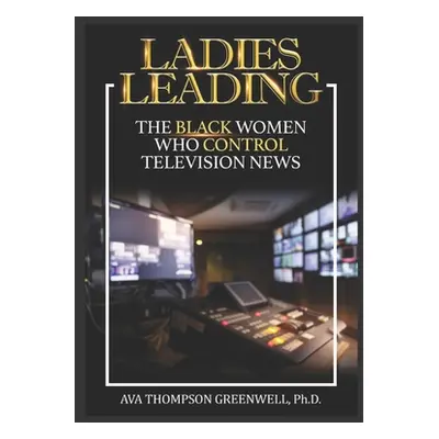 "Ladies Leading: The Black Women Who Control Television News" - "" ("Greenwell Ava T.")(Paperbac