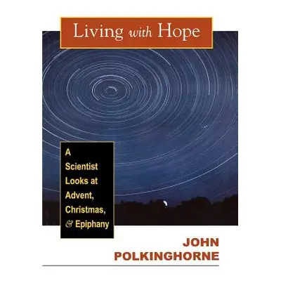 "Living with Hope: A Scientist Looks at Advent, Christmas, and Epiphany" - "" ("Polkinghorne Joh