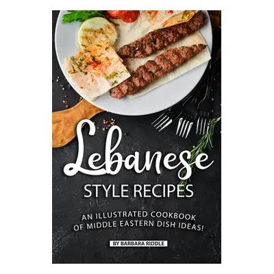 "Lebanese Style Recipes: An Illustrated Cookbook of Middle Eastern Dish Ideas!" - "" ("Riddle Ba