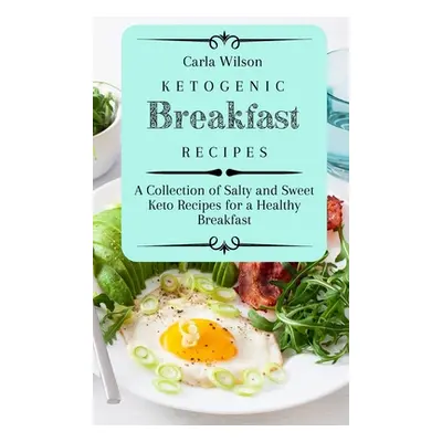 "Ketogenic Breakfast Recipes: A Collection of Salty and Sweet Keto Recipes for a Healthy Breakfa