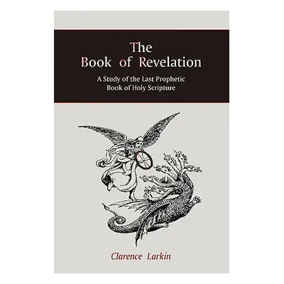 "The Book of Revelation: A Study of the Last Prophetic Book of Holy Scripture" - "" ("Larkin Cla