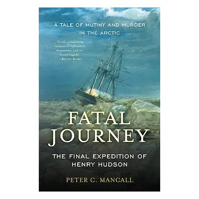 "Fatal Journey: The Final Expedition of Henry Hudson--A Tale of Mutiny and Murder in the Arctic"