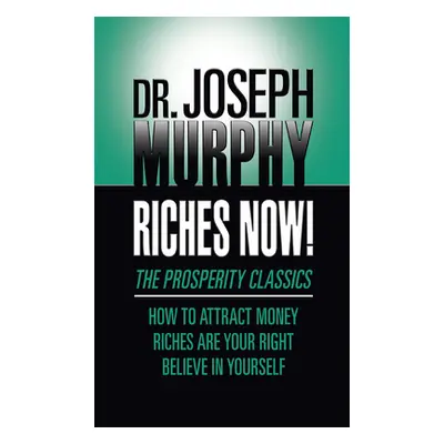 "Riches Now!: The Prosperity Classics: How to Attract Money; Riches Are Your Right; Believe in Y