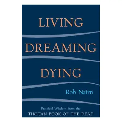 "Living, Dreaming, Dying: Wisdom for Everyday Life from the Tibetan Book of the Dead" - "" ("Nai