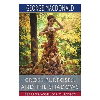 "Cross Purposes, and The Shadows (Esprios Classics)" - "" ("MacDonald George")(Paperback)