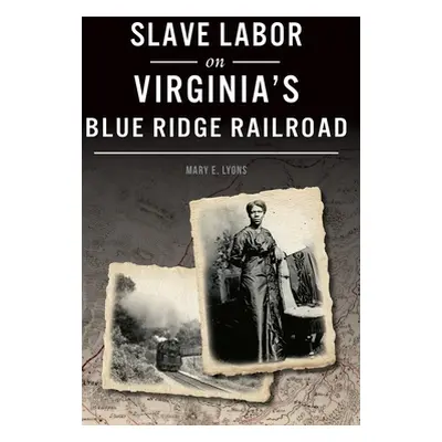 "Slave Labor on Virginia's Blue Ridge Railroad" - "" ("Lyons Mary E.")(Pevná vazba)