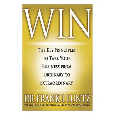 "Win: The Key Principles to Take Your Business from Ordinary to Extraordinary" - "" ("Luntz Fran