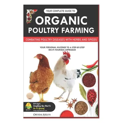 "Your Complete Guide to Organic Poultry Farming: Using Herbs and Spices to Replace Harmful Antib