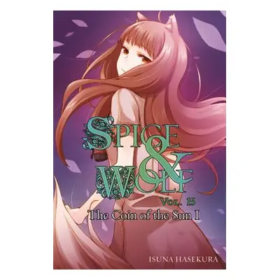 "Spice and Wolf, Vol. 15 (Light Novel): The Coin of the Sun I" - "" ("Hasekura Isuna")(Paperback