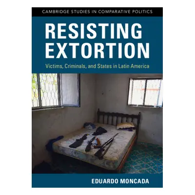 "Resisting Extortion: Victims, Criminals, and States in Latin America" - "" ("Moncada Eduardo")(