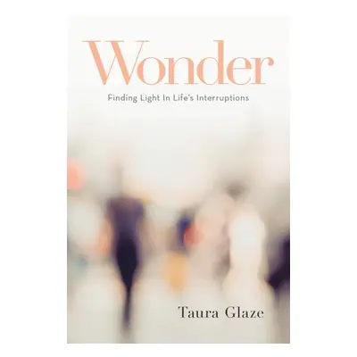 "Wonder: Finding Light in Life's Interruptions" - "" ("Glaze Taura")(Paperback)