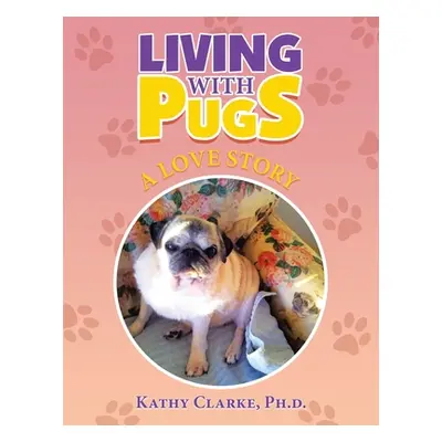 "Living with Pugs: A Love Story" - "" ("Clarke Kathy")(Paperback)