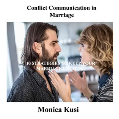 "Conflict Communication in Marriage: 10 Strategies to Keep Your Marriage Exciting" - "" ("Kusi M