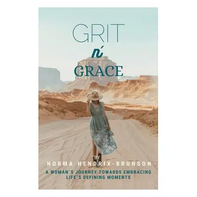 "GRIT n' GRACE: A Woman's Journey Towards Embracing Life's Defining Moments" - "" ("Hendrix-Brun