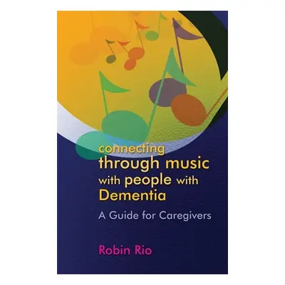 "Connecting Through Music with People with Dementia: A Guide for Caregivers" - "" ("Rio Robin")(