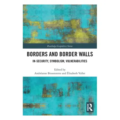 "Borders and Border Walls: In-Security, Symbolism, Vulnerabilities" - "" ("Bissonnette Andranne"