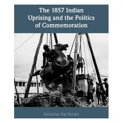 "The 1857 Indian Uprising and the Politics of Commemoration" - "" ("Pender Sebastian Raj")(Pevná