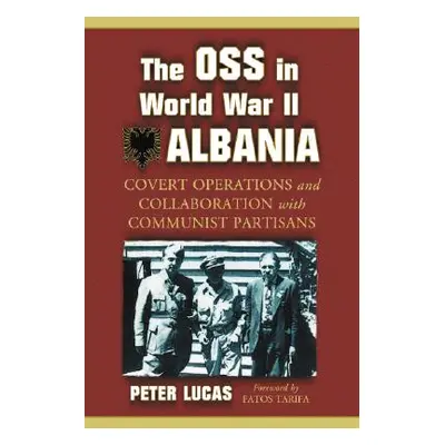 "The OSS in World War II Albania: Covert Operations and Collaboration with Communist Partisans" 