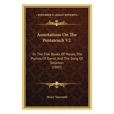 "Annotations On The Pentateuch V2: Or The Five Books Of Moses, The Psalms Of David, And The Song