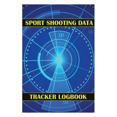 "Sport Shooting Data Tracker Logbook: Keep Record Date, Time, Location, Firearm, Scope Type, Amm