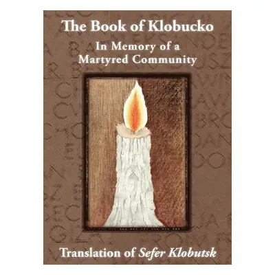 "The Book of Klobucko; In Memory of a Martyred Community - Translation of Sefer Klobutsk; Mazker