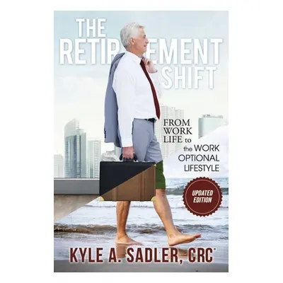 "The Retirement Shift: From Work Life to a Work Optional Lifestyle" - "" ("Sadler Crc Kyle A.")(