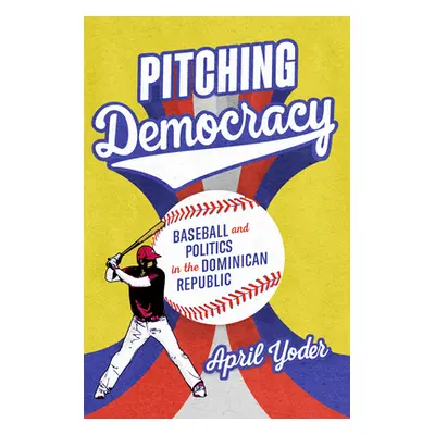 "Pitching Democracy: Baseball and Politics in the Dominican Republic" - "" ("Yoder April")(Pevná