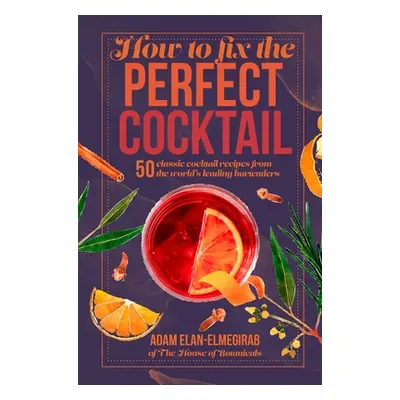 "How to Fix the Perfect Cocktail: 50 Classic Cocktail Recipes from the World's Leading Bartender