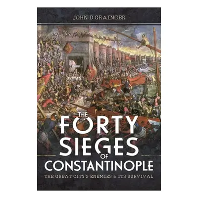 "The Forty Sieges of Constantinople: The Great City's Enemies and Its Survival" - "" ("Grainger 