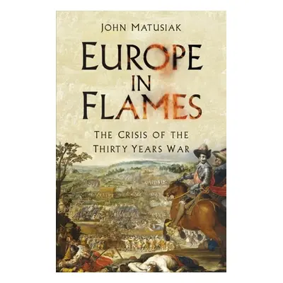 "Europe in Flames: The Crisis of the Thirty Years War" - "" ("Matusiak John")(Paperback)