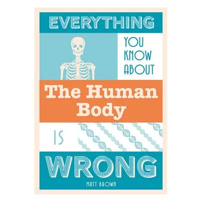 "Everything You Know about the Human Body Is Wrong" - "" ("Brown Matt")(Pevná vazba)