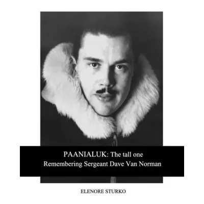 "Paanialuk: The tall oneRemembering Sergeant Dave Van Norman" - "" ("Sturko Elenore")(Paperback)