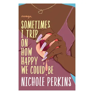 "Sometimes I Trip on How Happy We Could Be" - "" ("Perkins Nichole")(Paperback)