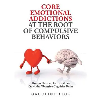 "Core Emotional Addictions at the Root of Compulsive Behaviors" - "" ("Eick Caroline")(Paperback