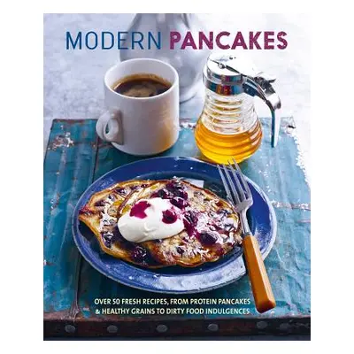 "Modern Pancakes: Over 60 Contemporary Recipes, from Protein Pancakes and Healthy Grains to Waff