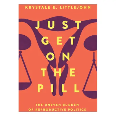 "Just Get on the Pill, 4: The Uneven Burden of Reproductive Politics" - "" ("Littlejohn Krystale