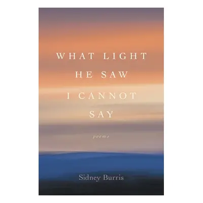 "What Light He Saw I Cannot Say: Poems" - "" ("Burris Sidney")(Paperback)