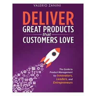 "Deliver Great Products That Customers Love: The Guide to Product Management for Innovators, Lea