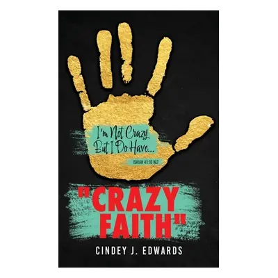 "Crazy Faith: I'm Not Crazy But I Do Have...Isaiah 41:10 NLT" - "" ("Edwards Cindey J.")(Paperba