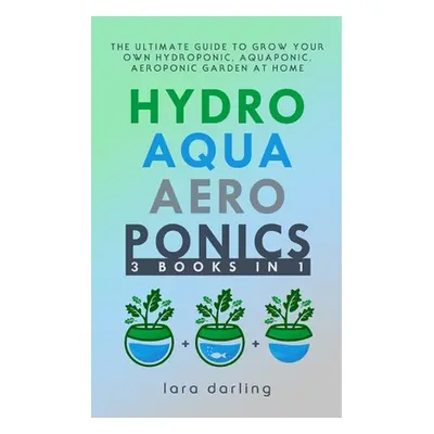 "Hydroponics, Aquaponics, Aeroponics: The Ultimate Guide to Grow your own Hydroponic or Aquaponi