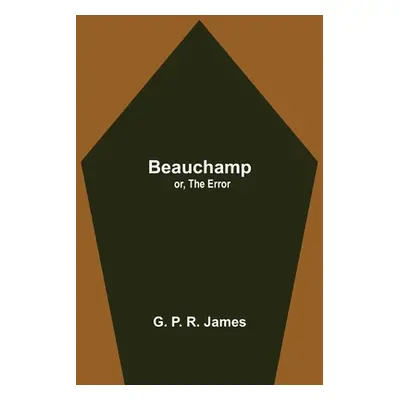 "Beauchamp; or, The Error" - "" ("P. R. James G.")(Paperback)